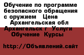 Обучение по программе безопасного обращения с оружием › Цена ­ 4 000 - Архангельская обл., Архангельск г. Услуги » Обучение. Курсы   